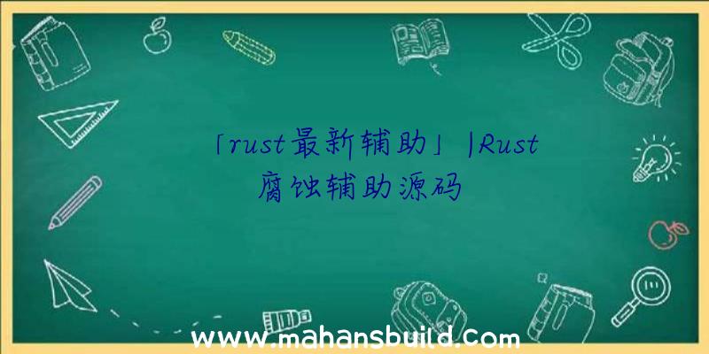 「rust最新辅助」|Rust腐蚀辅助源码